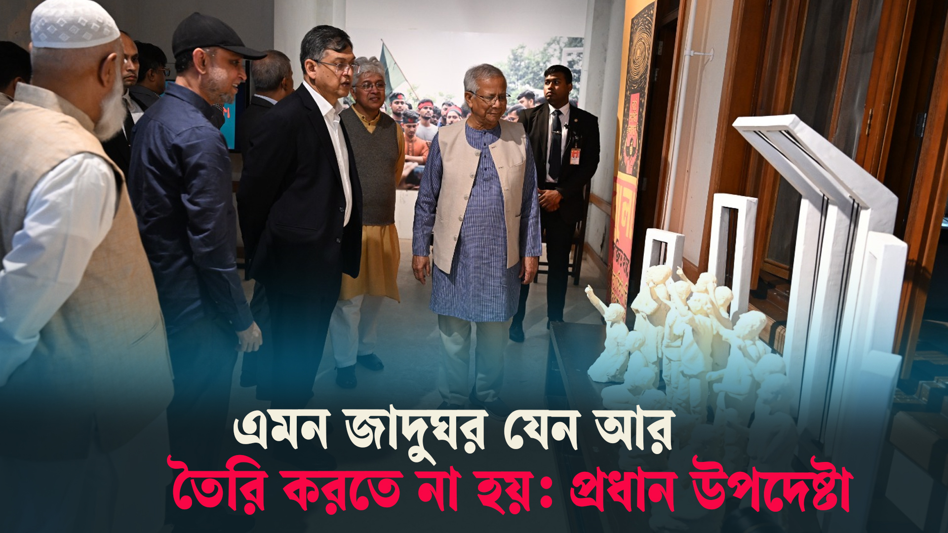 এমন জাদুঘর যেন আর তৈরি করতে না হয়: প্রধান উপদেষ্টা