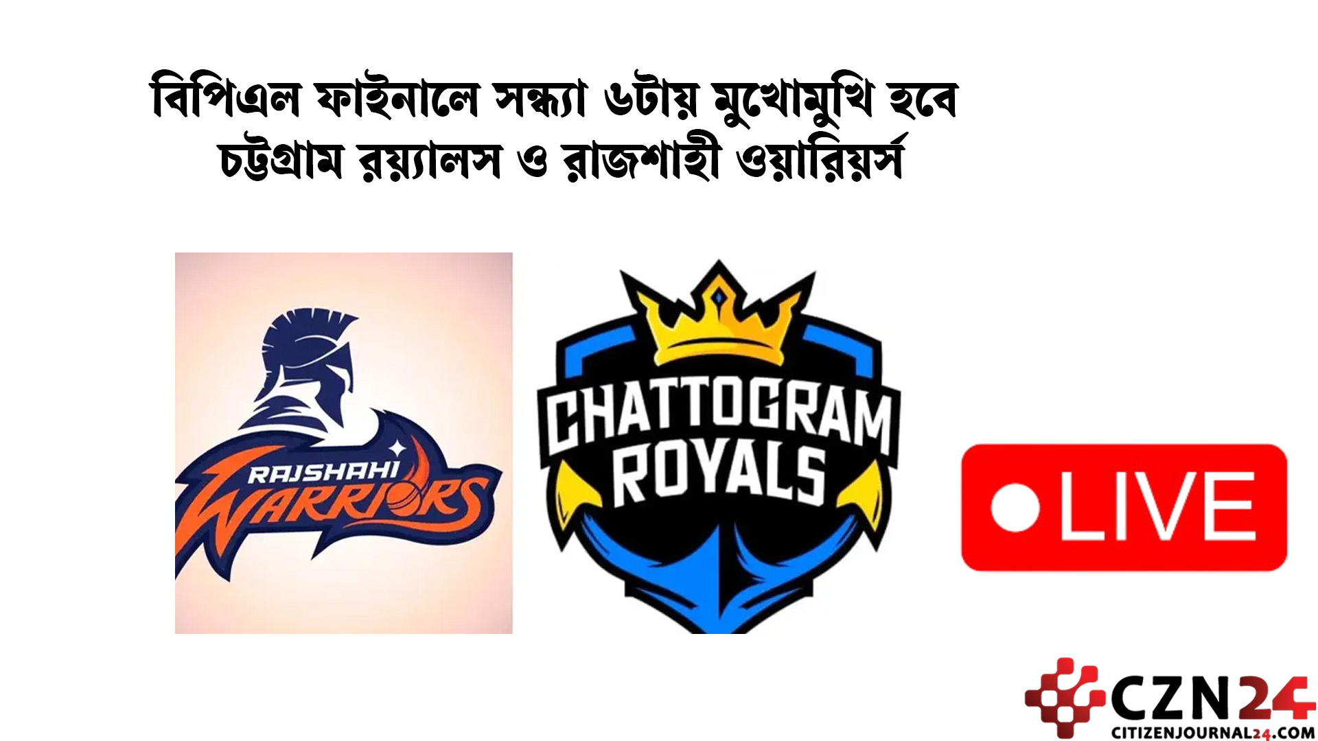 বিপিএল ফাইনালে সন্ধ্যা ৬টায় মুখোমুখি হবে চট্টগ্রাম রয়্যালস ও রাজশাহী ওয়ারিয়র্স