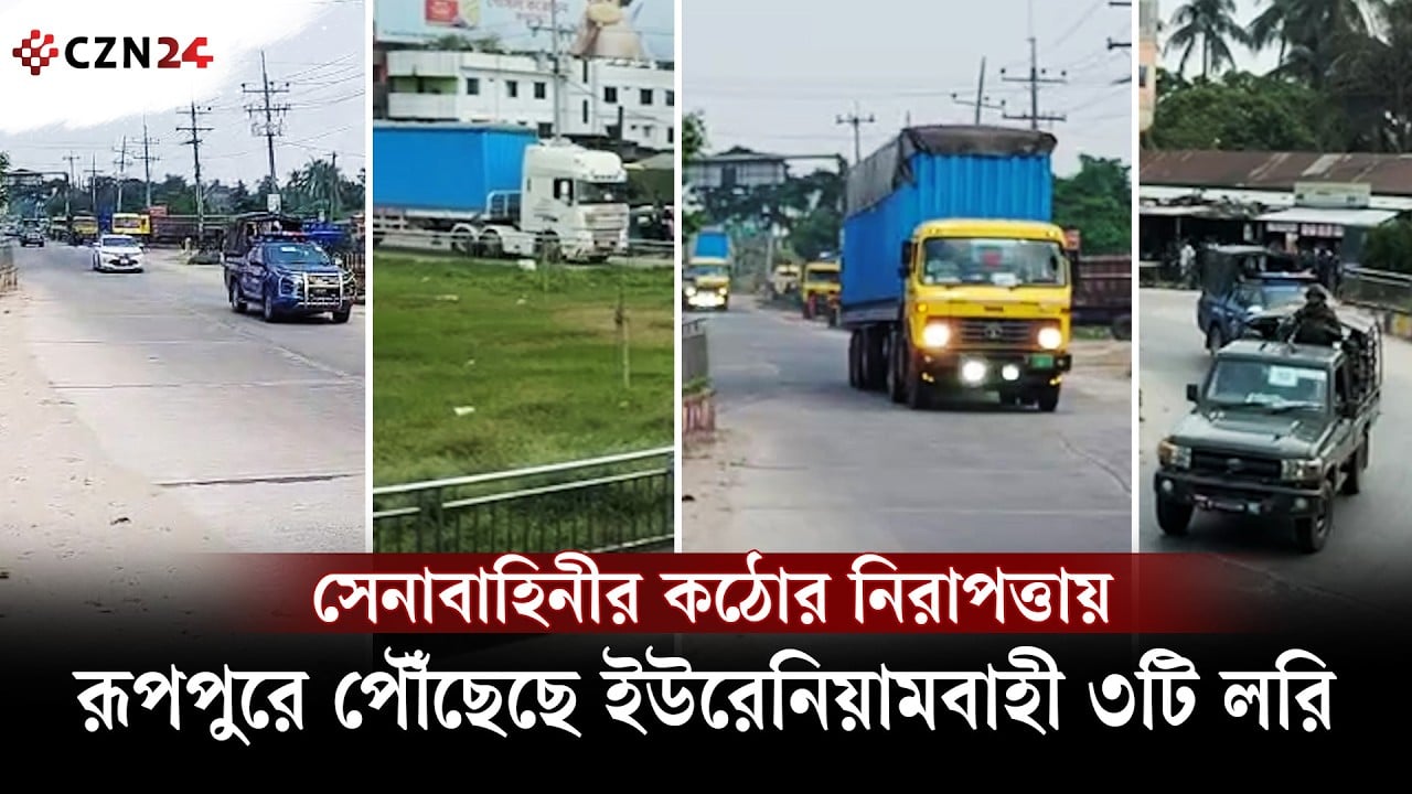 সেনাবাহিনীর কঠোর নিরাপত্তায় রূপপুরে পৌঁছেছে ইউরেনিয়ামবাহী ৩টি লরি 
