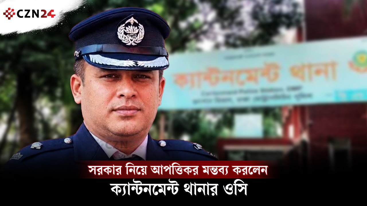 সরকার নিয়ে আ'প'ত্তি'কর মন্তব্য করলেন ক্যান্টনমেন্ট থানার ওসি