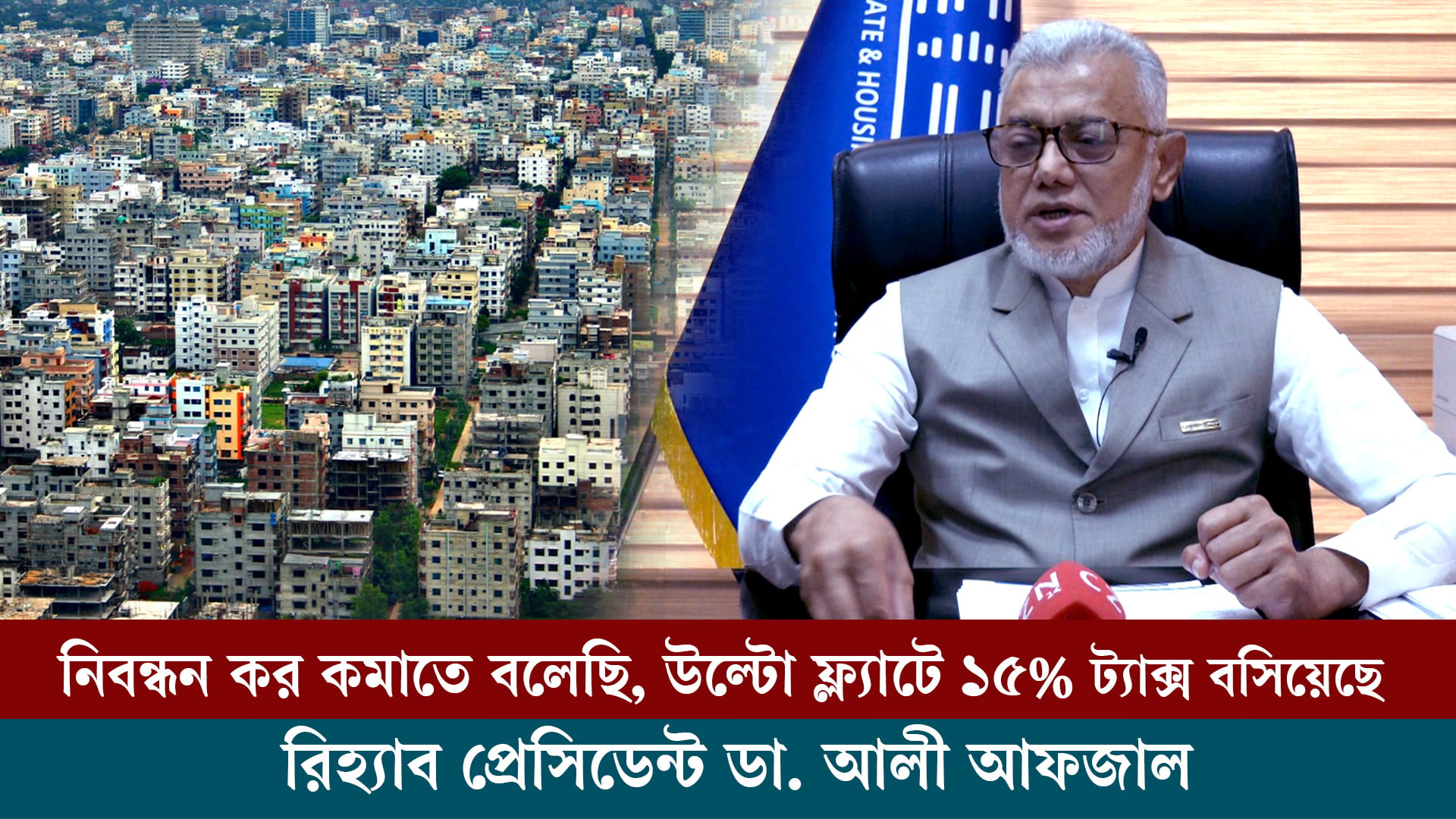 নিবন্ধন কর কমাতে বলেছি, উল্টো ফ্ল্যাটে ১৫% ট্যাক্স বসিয়েছে: রিহ্যাব প্রেসিডেন্ট ডা. আলী আফজাল