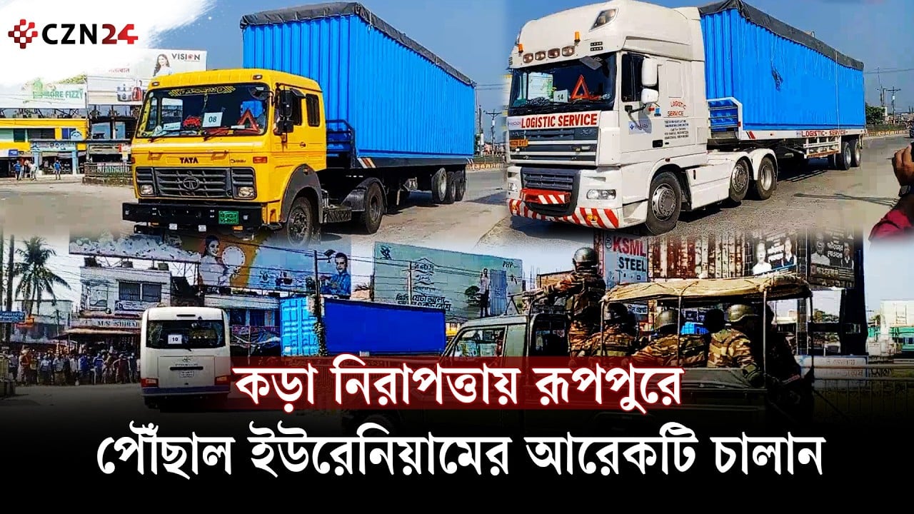 কড়া নিরাপত্তায় রূপপুরে পৌঁছাল ইউরেনিয়ামের আরেকটি চালান