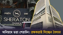 
অনিয়মে ভরা শেরাটন: রক্ষকরাই দিচ্ছেন বৈধতা