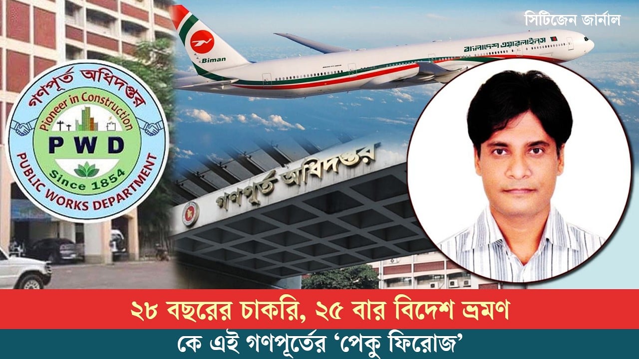 ট্রেনিংয়ের নামে সরকারি টাকায় ১৭ দেশে ভ্রমণ গণপূর্তের প্রকৌশলী কাজী ফিরোজ হাসানের
