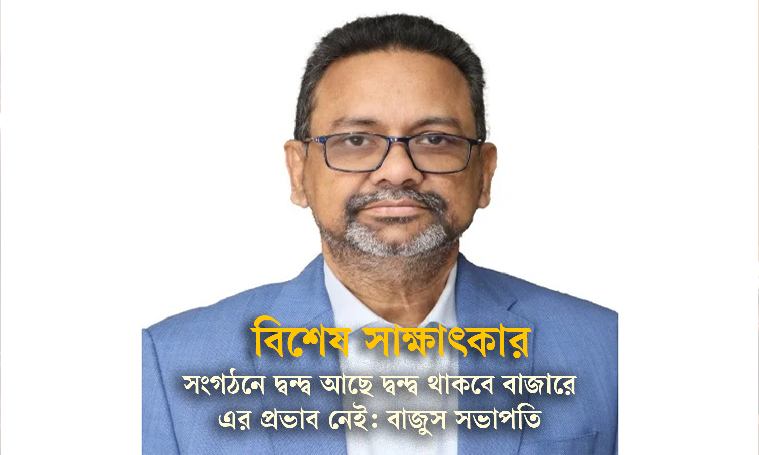 সংগঠনে দ্বন্দ্ব থাকবে, বাজারে এর প্রভাব নেই: বাজুস সভাপতি